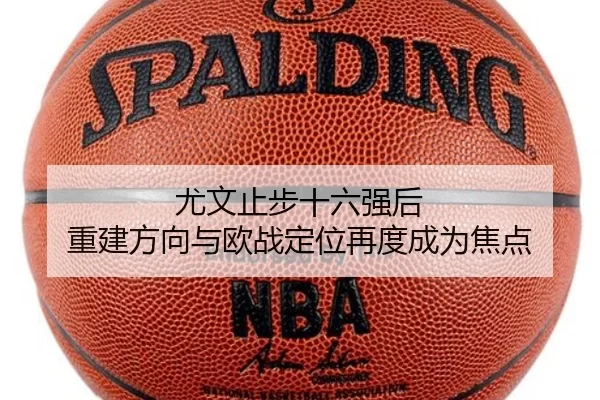 尤文止步十六强后 重建方向与欧战定位再度成为焦点